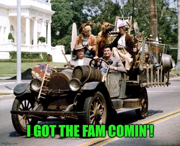 Beverly Hillbillies Car | I GOT THE FAM COMIN'! | image tagged in beverly hillbillies car | made w/ Imgflip meme maker