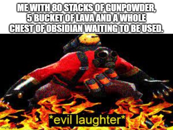 *evil laughter* | ME WITH 80 STACKS OF GUNPOWDER, 5 BUCKET OF LAVA AND A WHOLE CHEST OF OBSIDIAN WAITING TO BE USED. | image tagged in evil laughter | made w/ Imgflip meme maker