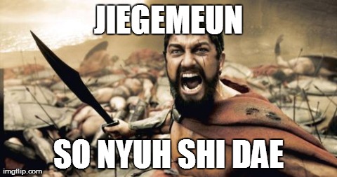 Sparta Leonidas Meme | JIEGEMEUN SO NYUH SHI DAE | image tagged in memes,sparta leonidas | made w/ Imgflip meme maker