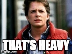 THAT'S HEAVY | image tagged in marty mcfly | made w/ Imgflip meme maker