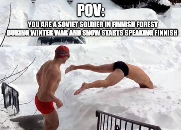 snow swimming | POV: YOU ARE A SOVIET SOLDIER IN FINNISH FOREST DURING WINTER WAR AND SNOW STARTS SPEAKING FINNISH | image tagged in snow swimming | made w/ Imgflip meme maker