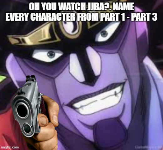 do it | OH YOU WATCH JJBA?. NAME EVERY CHARACTER FROM PART 1 - PART 3 | image tagged in star platinum | made w/ Imgflip meme maker