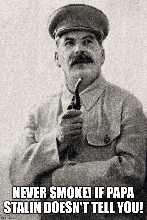 Stalin smoke |  NEVER SMOKE! IF PAPA STALIN DOESN'T TELL YOU! | image tagged in stalin pipe,stalin,smoking,smoke | made w/ Imgflip meme maker