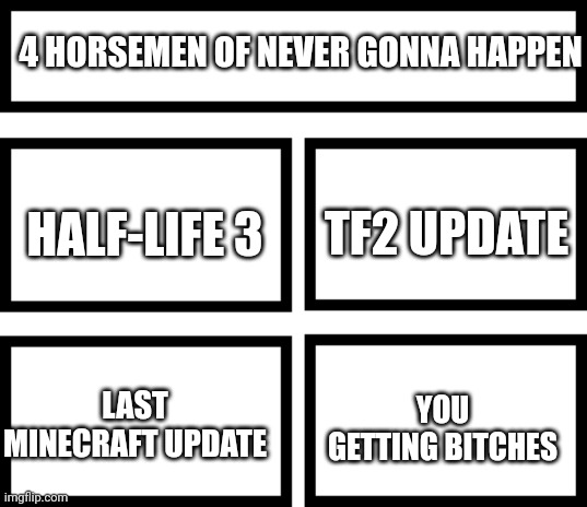 L + fatherless + bitchless + ratio | 4 HORSEMEN OF NEVER GONNA HAPPEN; TF2 UPDATE; HALF-LIFE 3; YOU GETTING BITCHES; LAST MINECRAFT UPDATE | image tagged in 4 horsemen of,no bitches | made w/ Imgflip meme maker
