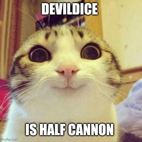 Smiling Cat | DEVILDICE; IS HALF CANNON | image tagged in memes,smiling cat | made w/ Imgflip meme maker