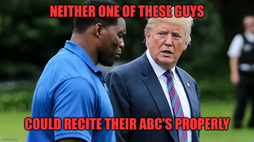 Herschel Walker Trump | NEITHER ONE OF THESE GUYS COULD RECITE THEIR ABC'S PROPERLY | image tagged in herschel walker trump | made w/ Imgflip meme maker