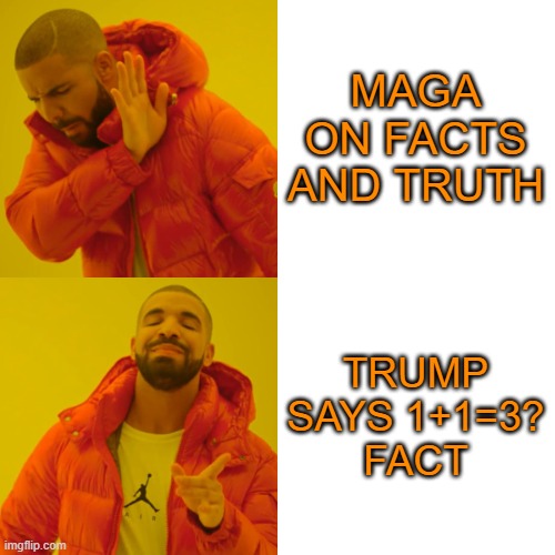 Drake Hotline Bling Meme | MAGA
ON FACTS AND TRUTH TRUMP SAYS 1+1=3?
FACT | image tagged in memes,drake hotline bling | made w/ Imgflip meme maker