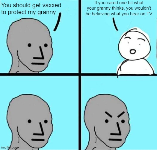 Did grannies stop giving out this advice? | If you cared one bit what your granny thinks, you wouldn't be believing what you hear on TV; You should get vaxxed to protect my granny | image tagged in npc meme | made w/ Imgflip meme maker