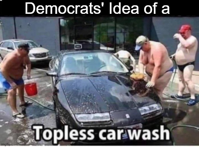 The difference between Democrats and Republicans | Democrats' Idea of a | image tagged in politics,democrats,republicans,men and women,car memes,topless | made w/ Imgflip meme maker