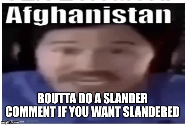 Bored af | BOUTTA DO A SLANDER COMMENT IF YOU WANT SLANDERED | image tagged in markiplier afghanistan | made w/ Imgflip meme maker