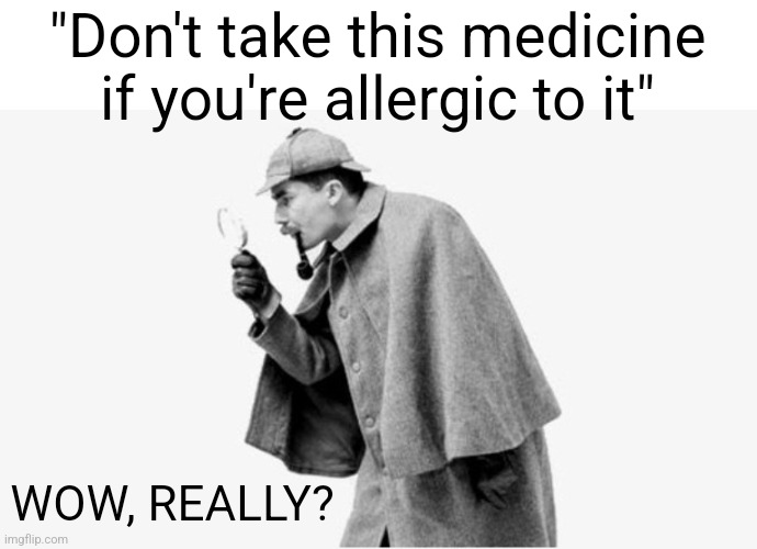 no shit sherlock  | "Don't take this medicine if you're allergic to it"; WOW, REALLY? | image tagged in sherlock,sherlock holmes,funny,funny memes,memes,relatable | made w/ Imgflip meme maker
