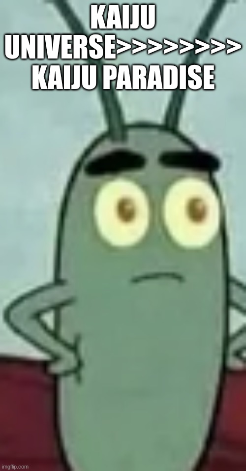 plankton with two eyes | KAIJU UNIVERSE>>>>>>>> KAIJU PARADISE | image tagged in plankton with two eyes | made w/ Imgflip meme maker