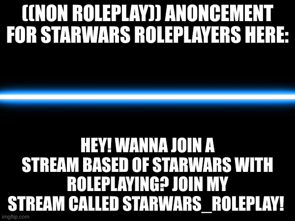 for all starwars roleplayers on Imgflip | ((NON ROLEPLAY)) ANONCEMENT FOR STARWARS ROLEPLAYERS HERE:; HEY! WANNA JOIN A STREAM BASED OF STARWARS WITH ROLEPLAYING? JOIN MY STREAM CALLED STARWARS_ROLEPLAY! | image tagged in starwars,roleplay,stream,on,imgflip | made w/ Imgflip meme maker