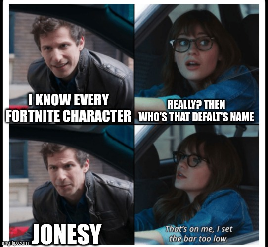 Fortnite Jonesy | REALLY? THEN WHO'S THAT DEFALT'S NAME; I KNOW EVERY FORTNITE CHARACTER; JONESY | image tagged in brooklyn 99 set the bar too low | made w/ Imgflip meme maker