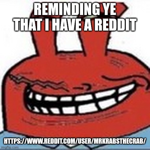 Me as troll face | REMINDING YE THAT I HAVE A REDDIT; HTTPS://WWW.REDDIT.COM/USER/MRKRABSTHECRAB/ | image tagged in me as troll face | made w/ Imgflip meme maker