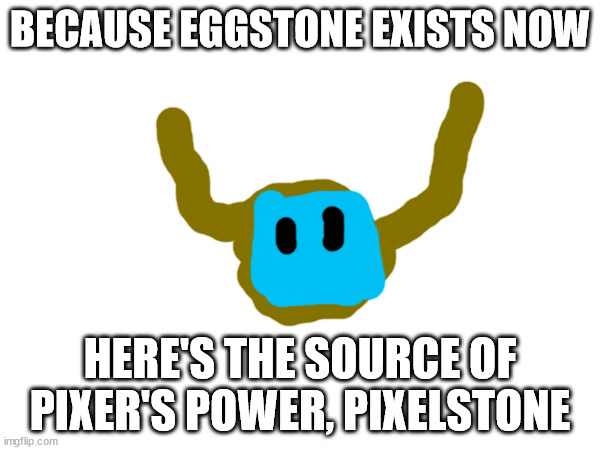 BECAUSE EGGSTONE EXISTS NOW; HERE'S THE SOURCE OF PIXER'S POWER, PIXELSTONE | made w/ Imgflip meme maker