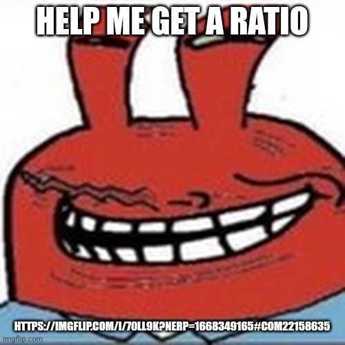 Me as troll face | HELP ME GET A RATIO; HTTPS://IMGFLIP.COM/I/70LL9K?NERP=1668349165#COM22158635 | image tagged in me as troll face | made w/ Imgflip meme maker