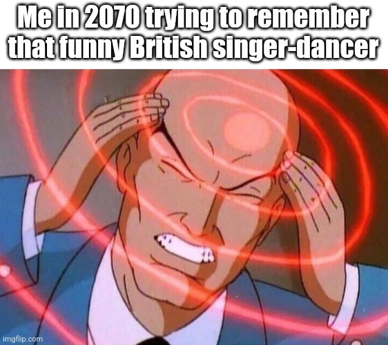 Trying to remember | Me in 2070 trying to remember that funny British singer-dancer | image tagged in trying to remember | made w/ Imgflip meme maker