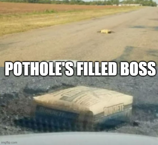 Filled that Hole | POTHOLE'S FILLED BOSS | image tagged in you had one job | made w/ Imgflip meme maker