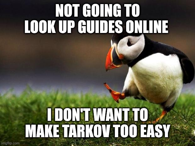 Unpopular Opinion Puffin Meme | NOT GOING TO LOOK UP GUIDES ONLINE; I DON'T WANT TO MAKE TARKOV TOO EASY | image tagged in memes,unpopular opinion puffin | made w/ Imgflip meme maker