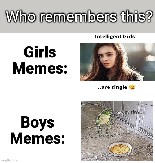 Meme #197 |  Who remembers this? | image tagged in soup time,memes,intelligent,boys vs girls,repost,frogs | made w/ Imgflip meme maker