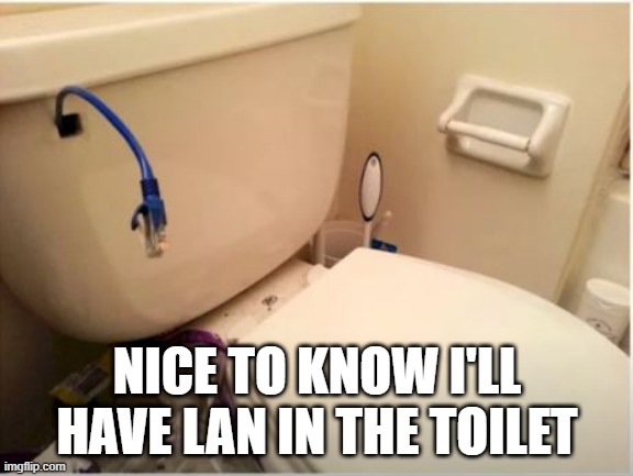 Get Connected | NICE TO KNOW I'LL HAVE LAN IN THE TOILET | image tagged in you had one job | made w/ Imgflip meme maker