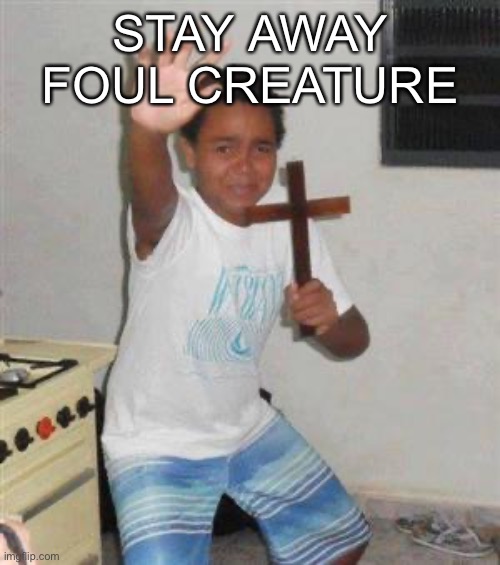 STAY AWAY FOUL CREATURE | image tagged in scared kid | made w/ Imgflip meme maker