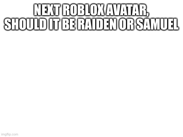 NEXT ROBLOX AVATAR, SHOULD IT BE RAIDEN OR SAMUEL | made w/ Imgflip meme maker