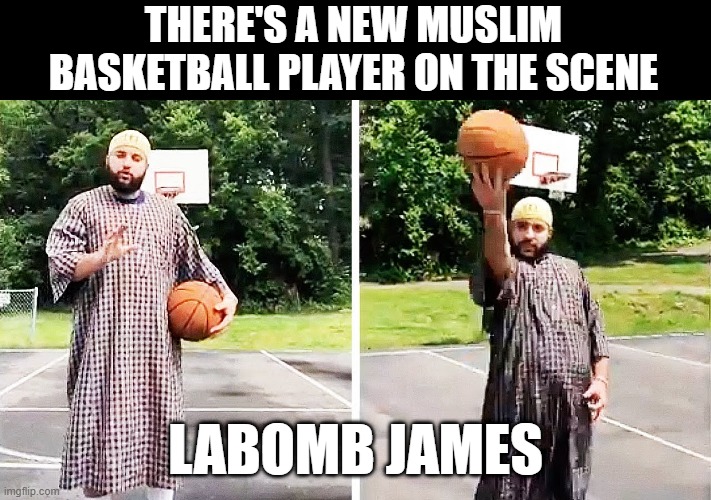 He Can Blow Up the Rim | THERE'S A NEW MUSLIM BASKETBALL PLAYER ON THE SCENE; LABOMB JAMES | image tagged in dark humor | made w/ Imgflip meme maker