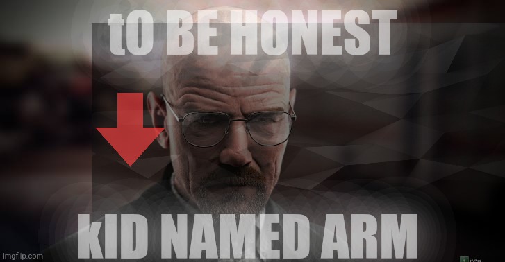 tO BE HONEST; kID NAMED ARM | made w/ Imgflip meme maker