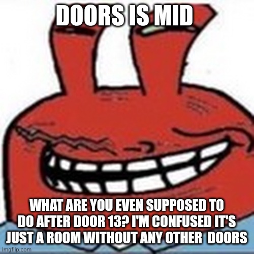 Me as troll face | DOORS IS MID; WHAT ARE YOU EVEN SUPPOSED TO DO AFTER DOOR 13? I'M CONFUSED IT'S JUST A ROOM WITHOUT ANY OTHER  DOORS | image tagged in me as troll face | made w/ Imgflip meme maker