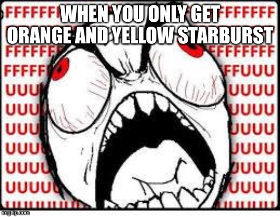 FUUUUUUU | WHEN YOU ONLY GET ORANGE AND YELLOW STARBURST | image tagged in fuuuuuuu | made w/ Imgflip meme maker