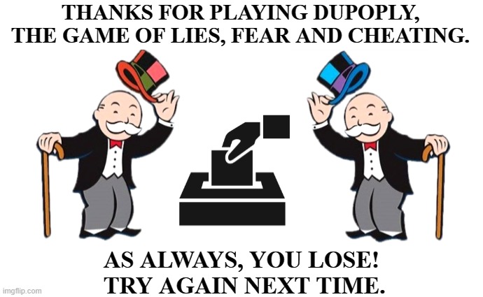 Duopoly | THANKS FOR PLAYING DUPOPLY,
THE GAME OF LIES, FEAR AND CHEATING. AS ALWAYS, YOU LOSE!
 TRY AGAIN NEXT TIME. | image tagged in duopuly,monopoly,thanks for playing,voting | made w/ Imgflip meme maker