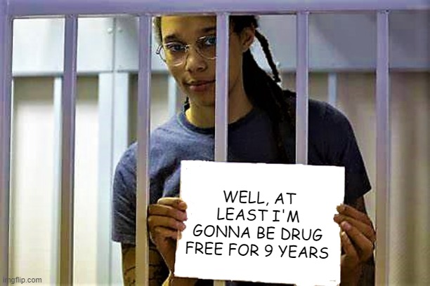 Free Britney | WELL, AT LEAST I'M GONNA BE DRUG FREE FOR 9 YEARS | image tagged in brittney griner holding sign | made w/ Imgflip meme maker