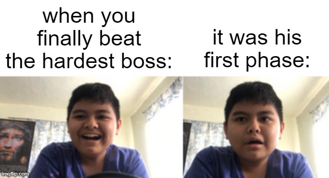 when you beat finally the hardest boss: | it was his first phase:; when you finally beat the hardest boss: | image tagged in when you | made w/ Imgflip meme maker