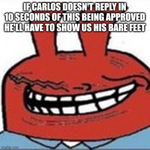 Me as troll face | IF CARLOS DOESN'T REPLY IN 10 SECONDS OF THIS BEING APPROVED HE'LL HAVE TO SHOW US HIS BARE FEET | image tagged in me as troll face | made w/ Imgflip meme maker