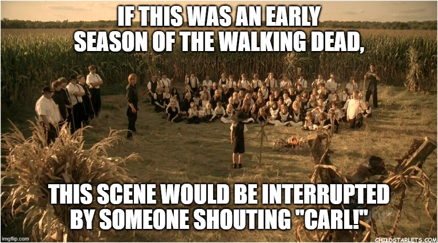 Children Of The Corn | IF THIS WAS AN EARLY SEASON OF THE WALKING DEAD, THIS SCENE WOULD BE INTERRUPTED BY SOMEONE SHOUTING "CARL!" | image tagged in children of the corn | made w/ Imgflip meme maker
