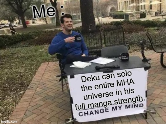 Change My Mind Meme | Me :; Deku can solo the entire MHA universe in his full manga strength. | image tagged in memes,change my mind | made w/ Imgflip meme maker