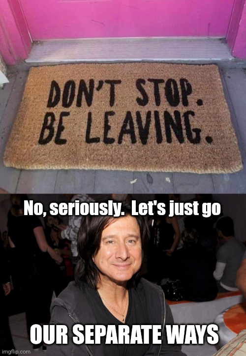 Go on your own Journey | No, seriously.  Let's just go; OUR SEPARATE WAYS | image tagged in journey,funny,door mats,rock music,song lyrics,bad puns | made w/ Imgflip meme maker