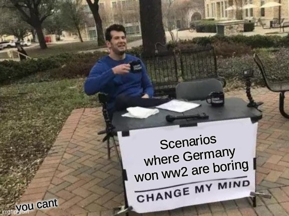 tell this to all the "history" kids |  Scenarios where Germany won ww2 are boring; you cant | image tagged in memes,change my mind,history,germany,ww2,funny | made w/ Imgflip meme maker