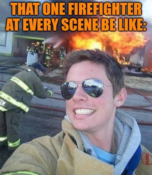 Guy is a douche for certain | THAT ONE FIREFIGHTER AT EVERY SCENE BE LIKE: | image tagged in douchebag firefighter,firefighters | made w/ Imgflip meme maker