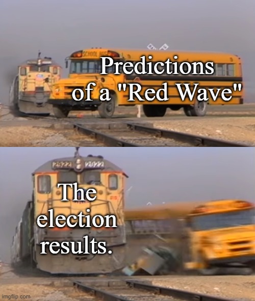 No Red Wave | Predictions of a "Red Wave"; The election results. | image tagged in a train hitting a school bus,memes,politics | made w/ Imgflip meme maker