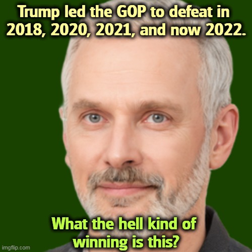 No, this is not winning. | Trump led the GOP to defeat in 
2018, 2020, 2021, and now 2022. What the hell kind of 
winning is this? | image tagged in trump,loser,defeat,election,failure | made w/ Imgflip meme maker