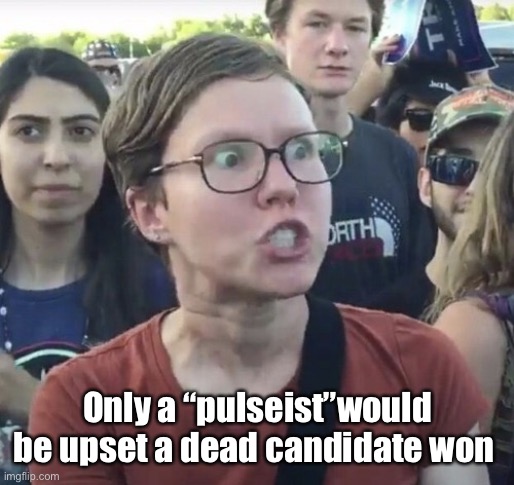 The dead can govern just as good as the living | Only a “pulseist”would be upset a dead candidate won | image tagged in triggered feminist,politics lol,memes | made w/ Imgflip meme maker