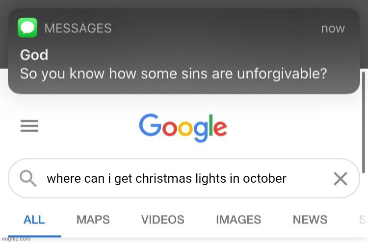 So you know how some sins are unforgivable? | where can i get christmas lights in october | image tagged in so you know how some sins are unforgivable | made w/ Imgflip meme maker