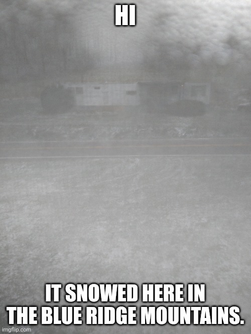 It's coldddd | HI; IT SNOWED HERE IN THE BLUE RIDGE MOUNTAINS. | image tagged in cold,snow | made w/ Imgflip meme maker