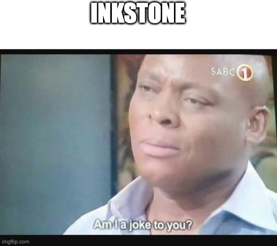 Am I a joke to you? | INKSTONE | image tagged in am i a joke to you | made w/ Imgflip meme maker