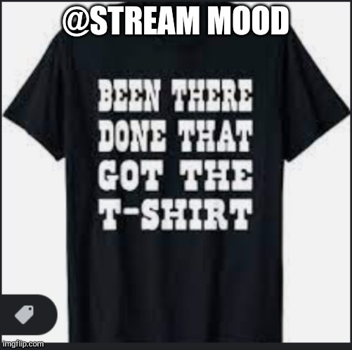 @stream mood | @STREAM MOOD | image tagged in been there done that | made w/ Imgflip meme maker