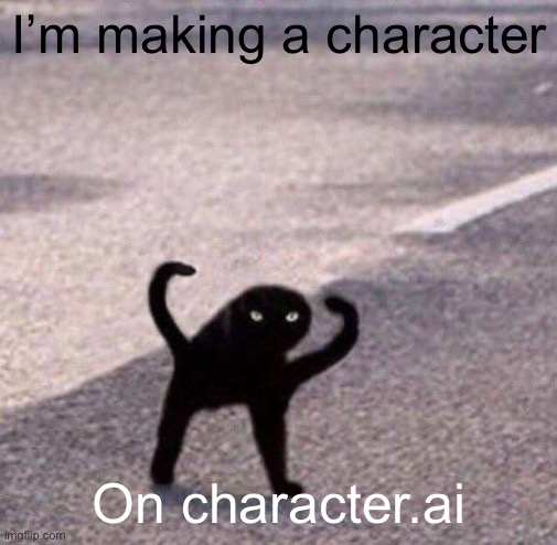 Cursed cat temp | I’m making a character; On character.ai | image tagged in cursed cat temp | made w/ Imgflip meme maker