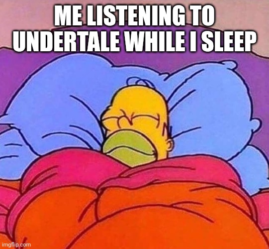 Homer Simpson sleeping peacefully | ME LISTENING TO UNDERTALE WHILE I SLEEP | image tagged in homer simpson sleeping peacefully | made w/ Imgflip meme maker